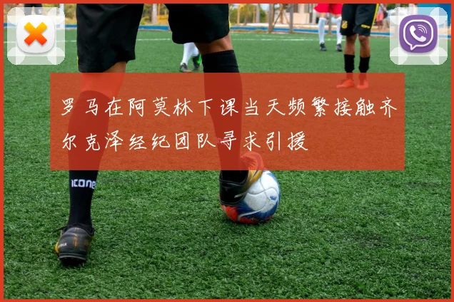罗马在阿莫林下课当天频繁接触齐尔克泽经纪团队寻求引援