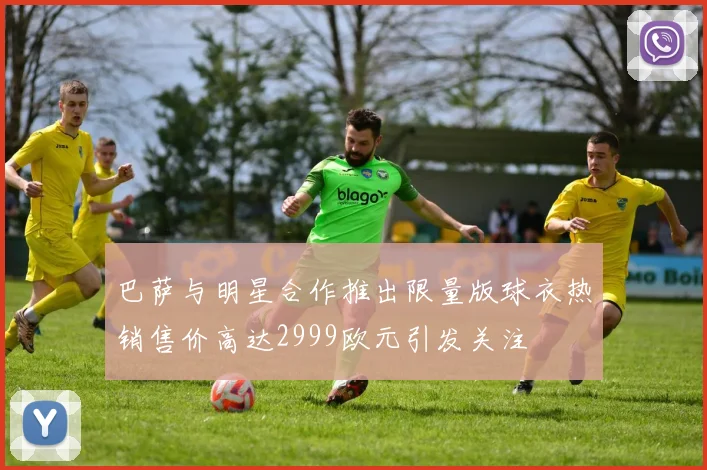 巴萨与明星合作推出限量版球衣热销售价高达2999欧元引发关注