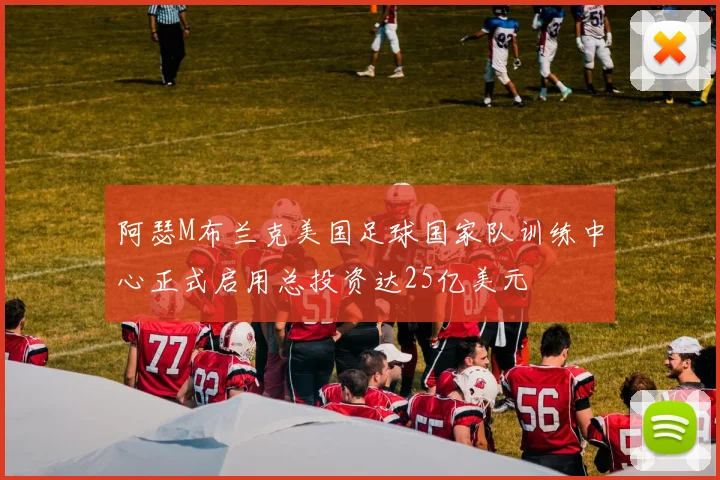 阿瑟M布兰克美国足球国家队训练中心正式启用总投资达25亿美元