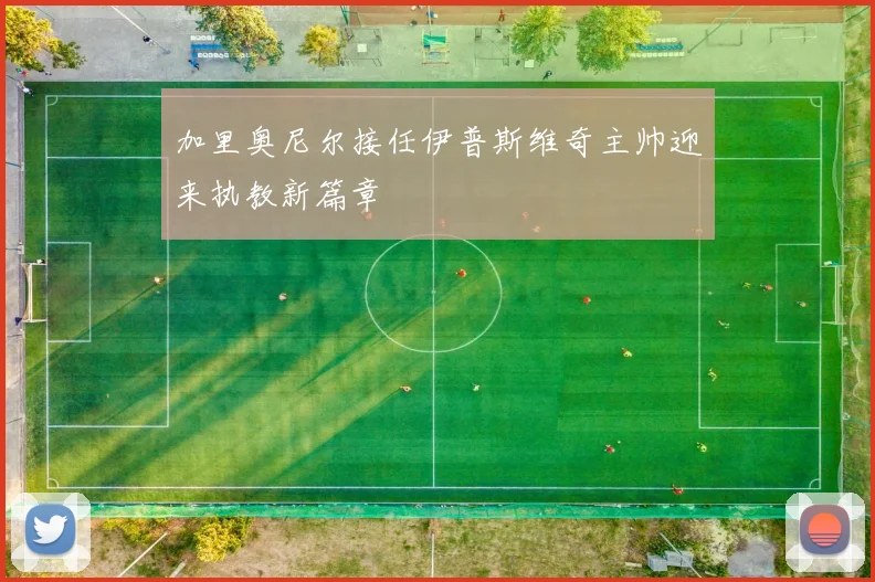 加里奥尼尔接任伊普斯维奇主帅迎来执教新篇章