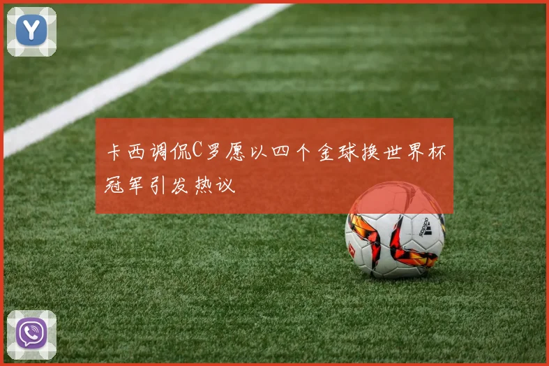 卡西调侃C罗愿以四个金球换世界杯冠军引发热议
