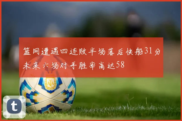 篮网遭遇四连败半场落后快船31分未来六场对手胜率高达58