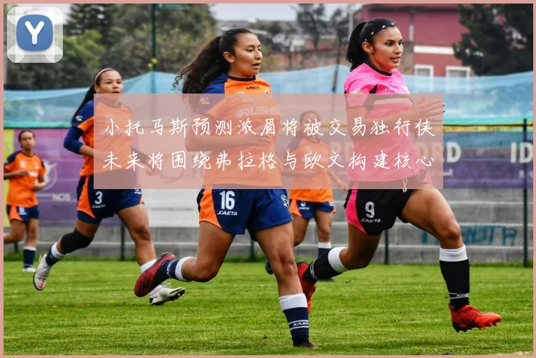 小托马斯预测浓眉将被交易独行侠未来将围绕弗拉格与欧文构建核心阵容