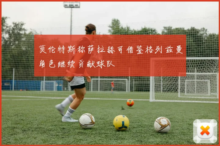 莫伦特斯称萨拉赫可借鉴格列兹曼角色继续贡献球队