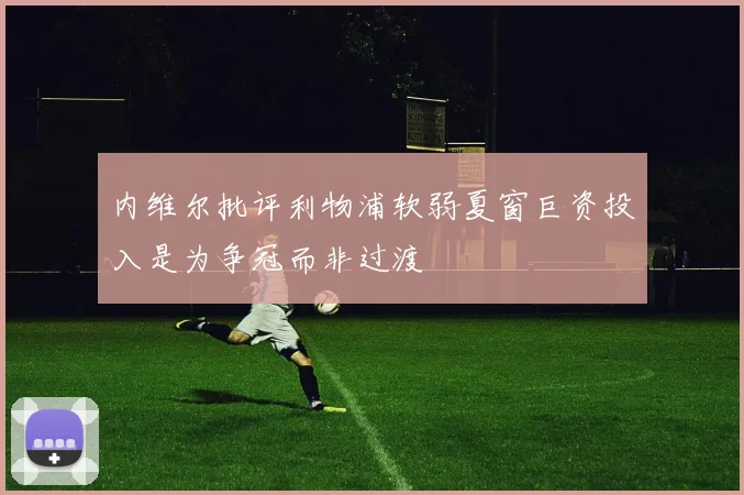 内维尔批评利物浦软弱夏窗巨资投入是为争冠而非过渡