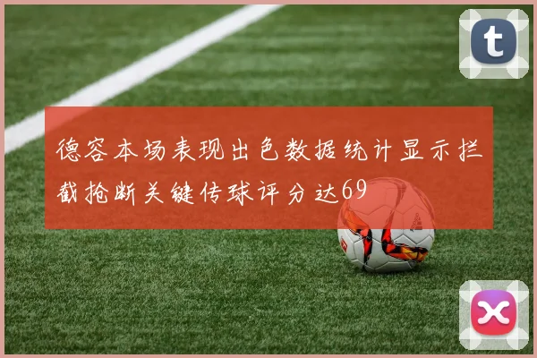 德容本场表现出色数据统计显示拦截抢断关键传球评分达69