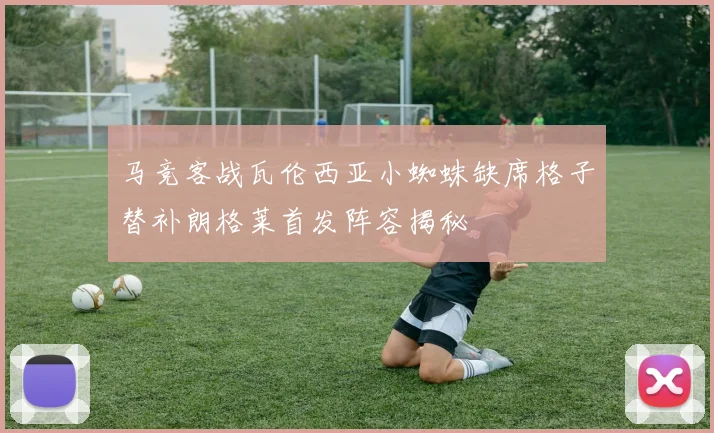 马竞客战瓦伦西亚小蜘蛛缺席格子替补朗格莱首发阵容揭秘