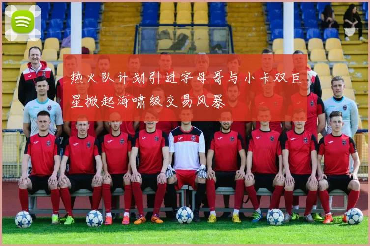 热火队计划引进字母哥与小卡双巨星掀起海啸级交易风暴